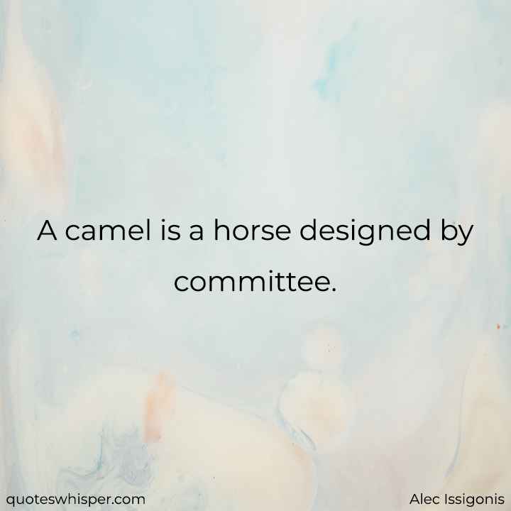  A camel is a horse designed by committee. - Alec Issigonis