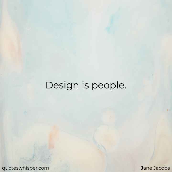  Design is people. - Jane Jacobs