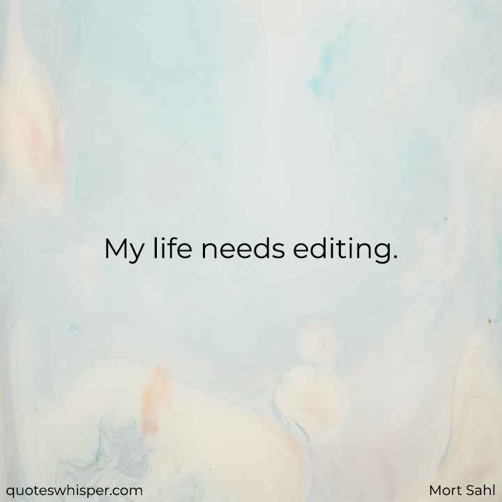  My life needs editing.  - Mort Sahl