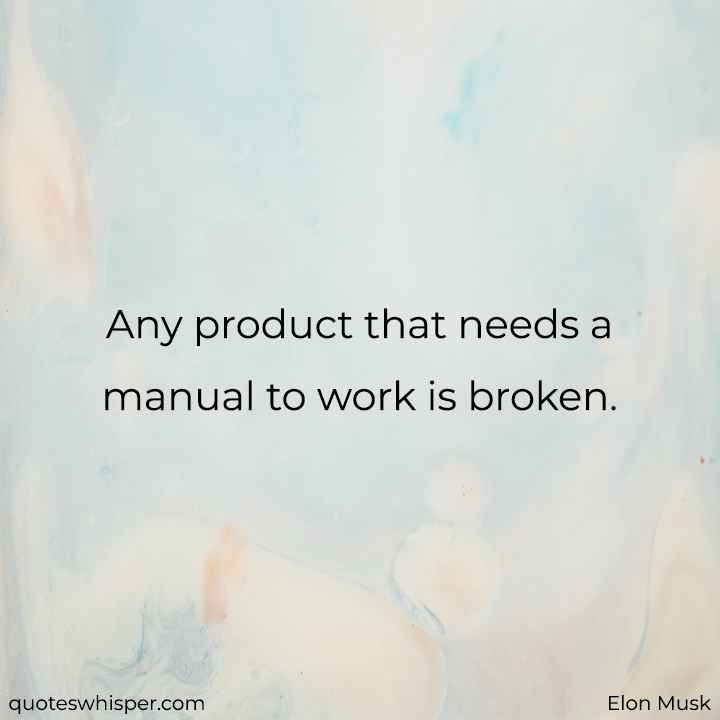  Any product that needs a manual to work is broken. - Elon Musk