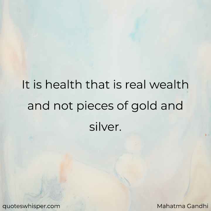  It is health that is real wealth and not pieces of gold and silver. - Mahatma Gandhi