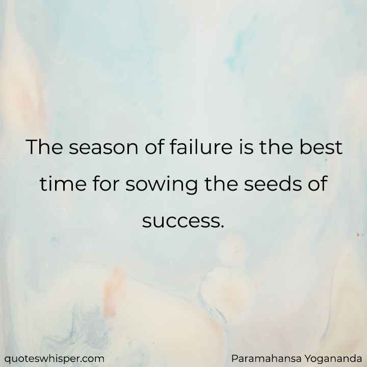  The season of failure is the best time for sowing the seeds of success. - Paramahansa Yogananda
