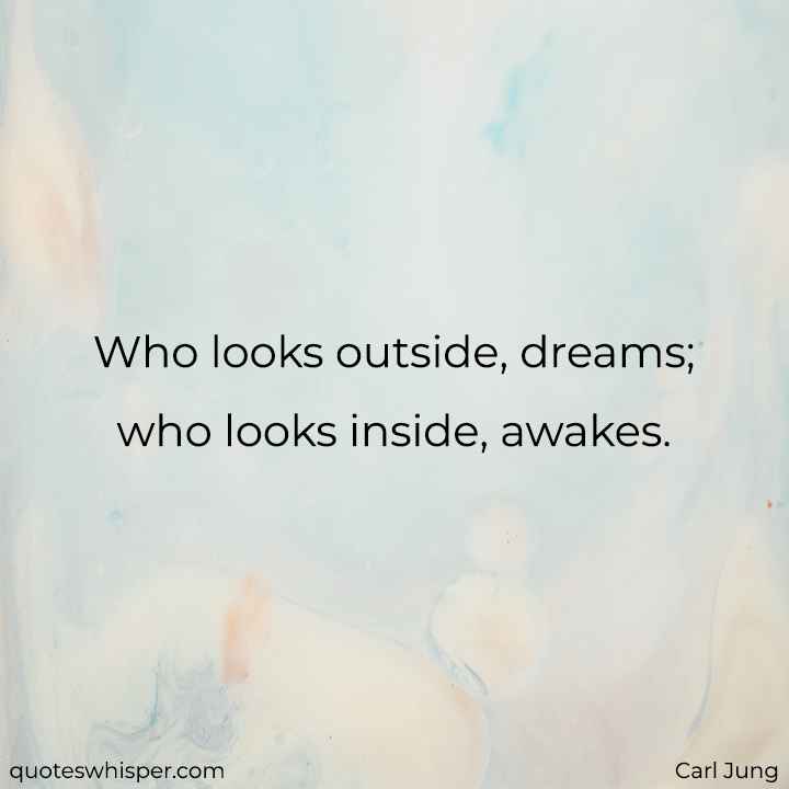  Who looks outside, dreams; who looks inside, awakes. - Carl Jung
