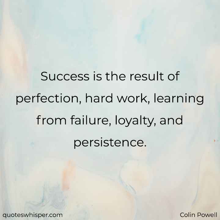  Success is the result of perfection, hard work, learning from failure, loyalty, and persistence. - Colin Powell