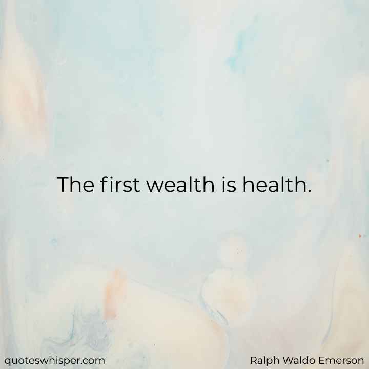  The first wealth is health. - Ralph Waldo Emerson