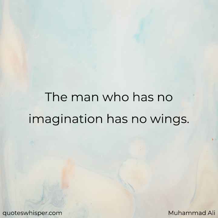  The man who has no imagination has no wings. - Muhammad Ali