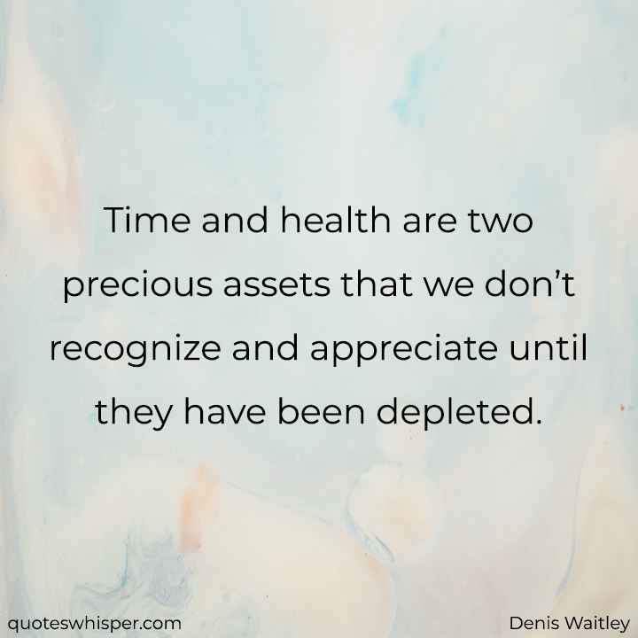  Time and health are two precious assets that we don’t recognize and appreciate until they have been depleted. - Denis Waitley
