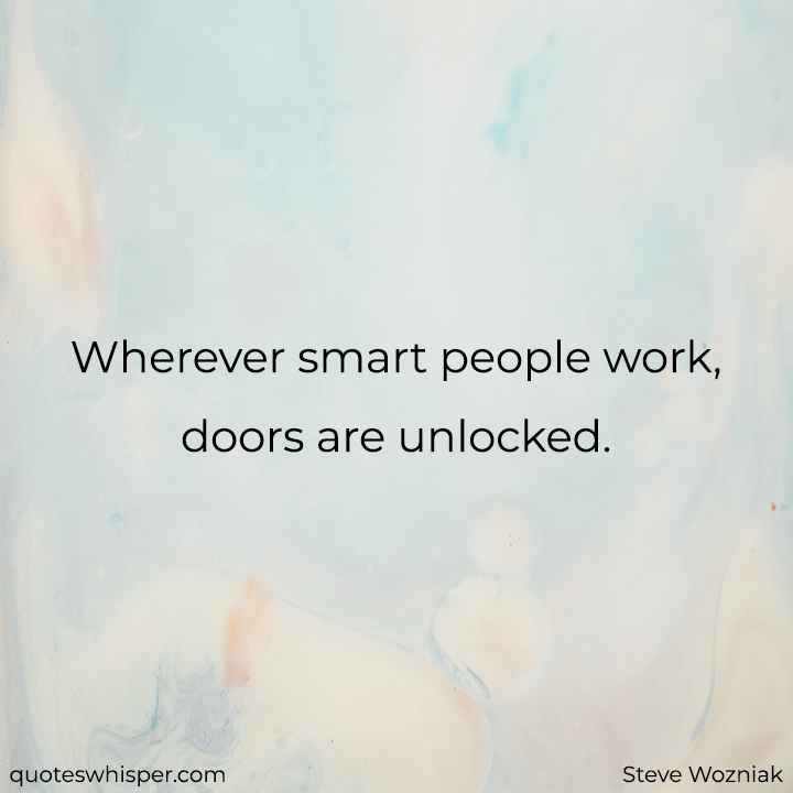  Wherever smart people work, doors are unlocked. - Steve Wozniak