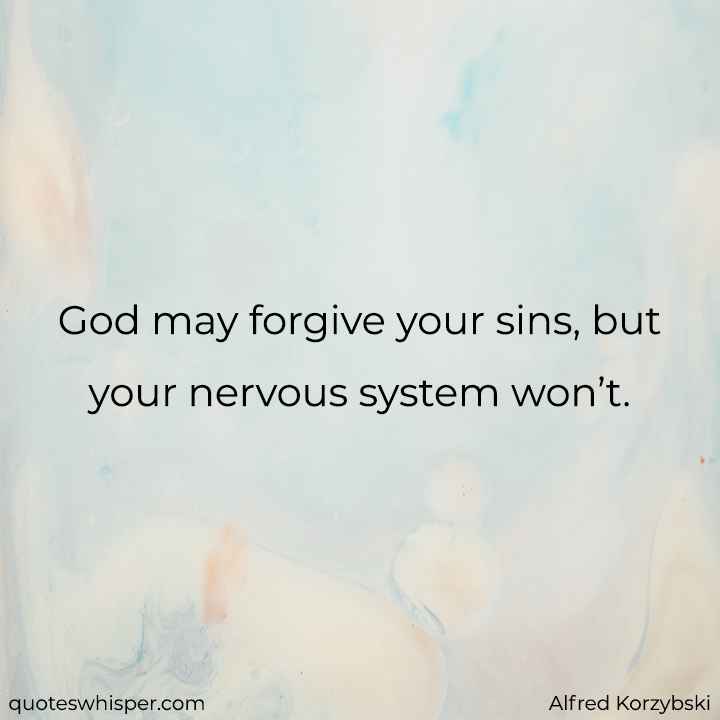  God may forgive your sins, but your nervous system won’t. - Alfred Korzybski