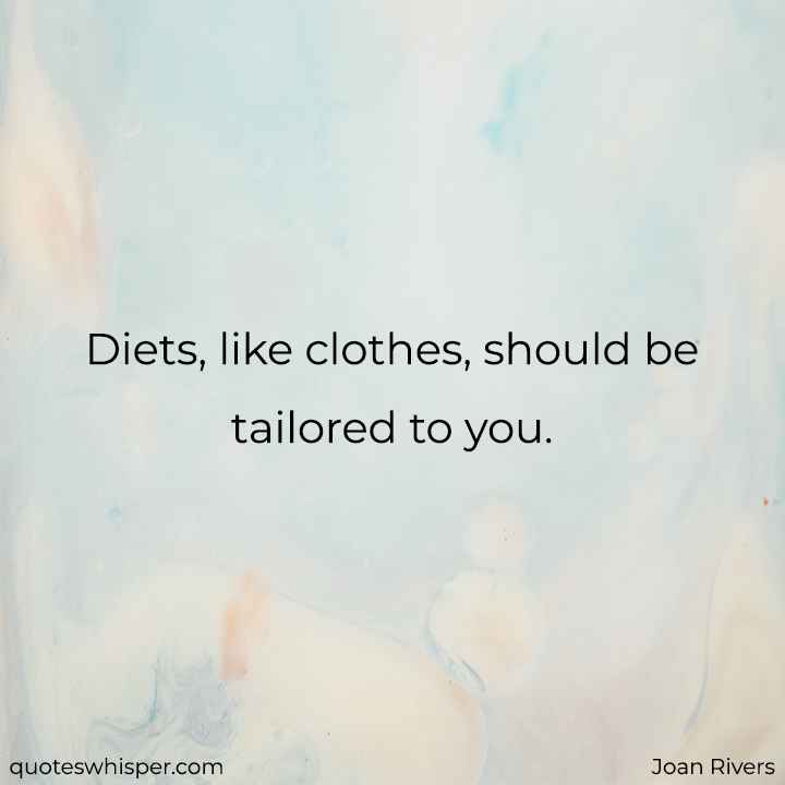  Diets, like clothes, should be tailored to you. - Joan Rivers