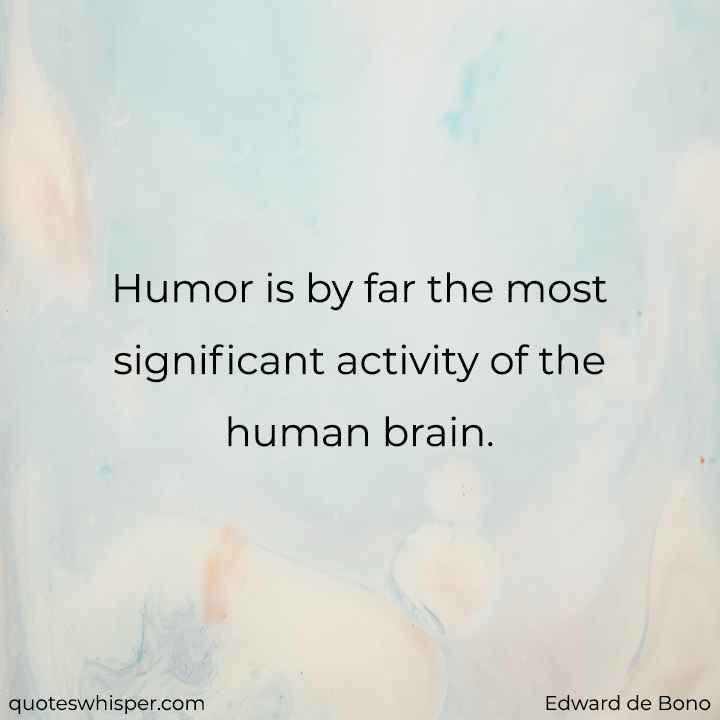  Humor is by far the most significant activity of the human brain. - Edward de Bono