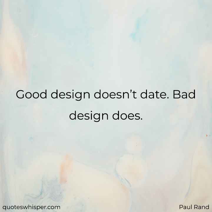  Good design doesn’t date. Bad design does. - Paul Rand