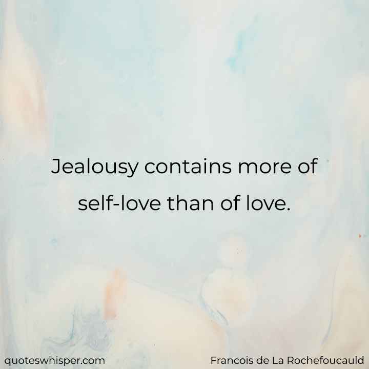  Jealousy contains more of self-love than of love. - Francois de La Rochefoucauld