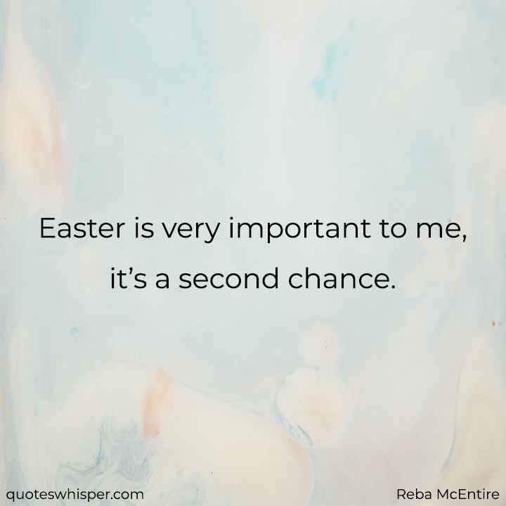  Easter is very important to me, it’s a second chance. - Reba McEntire