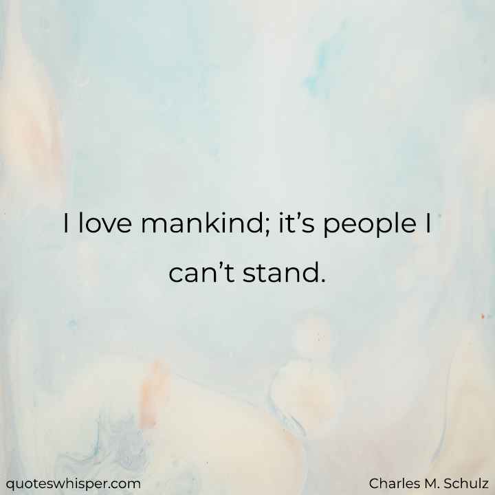  I love mankind; it’s people I can’t stand.  - Charles M. Schulz