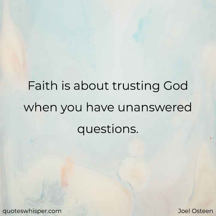  Faith is about trusting God when you have unanswered questions. - Joel Osteen