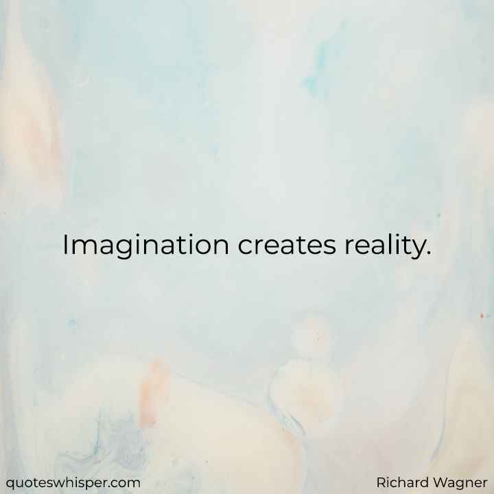  Imagination creates reality. - Richard Wagner
