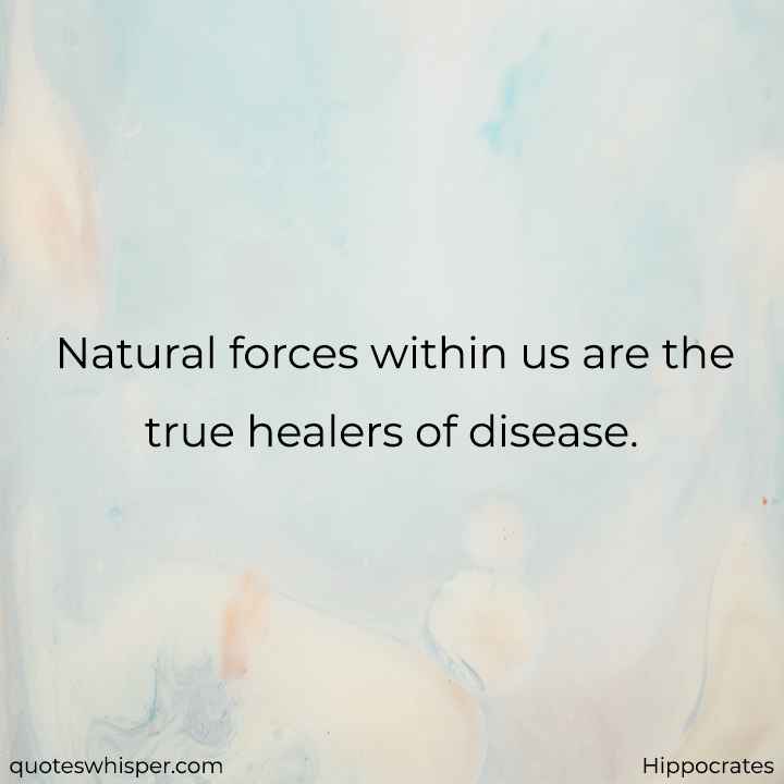  Natural forces within us are the true healers of disease. - Hippocrates
