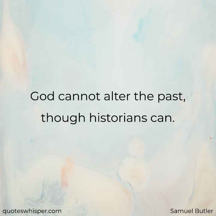  God cannot alter the past, though historians can. - Samuel Butler