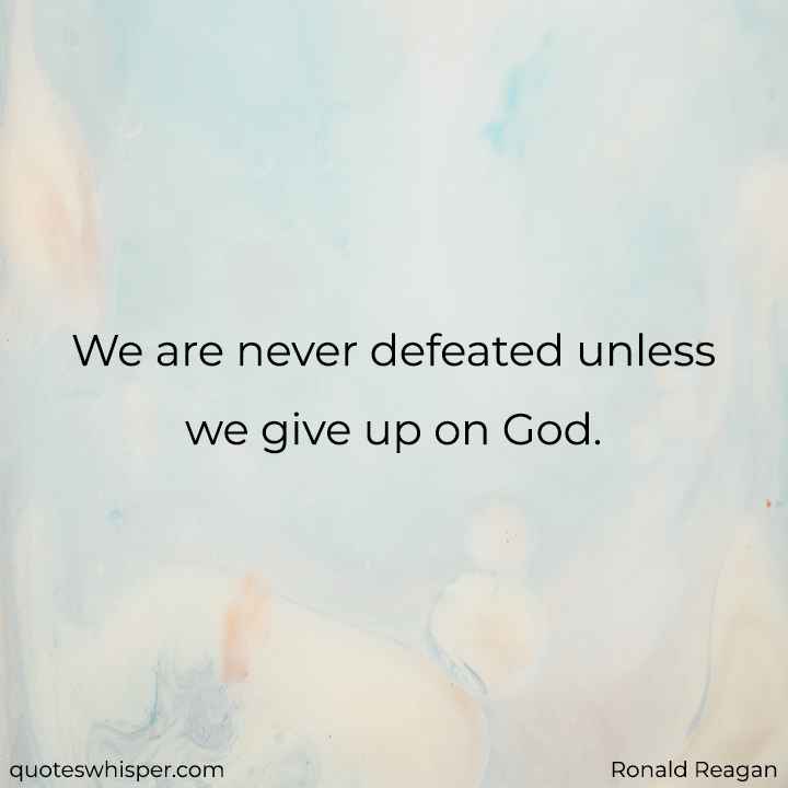  We are never defeated unless we give up on God. - Ronald Reagan
