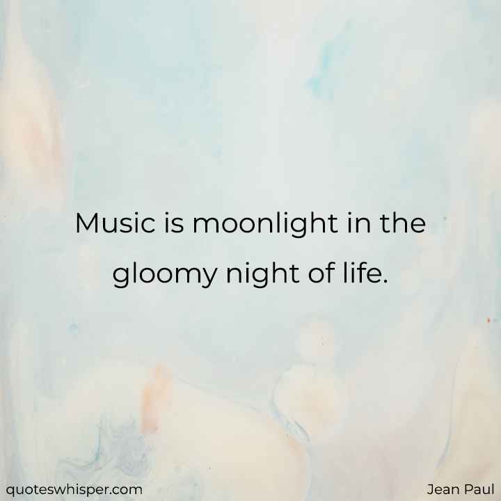  Music is moonlight in the gloomy night of life. - Jean Paul