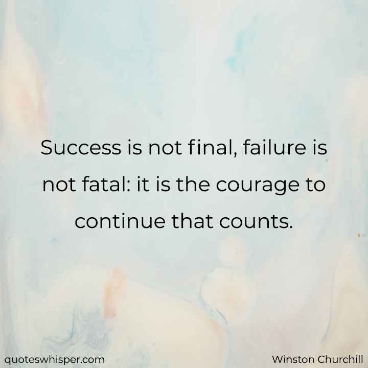  Success is not final, failure is not fatal: it is the courage to continue that counts. - Winston Churchill