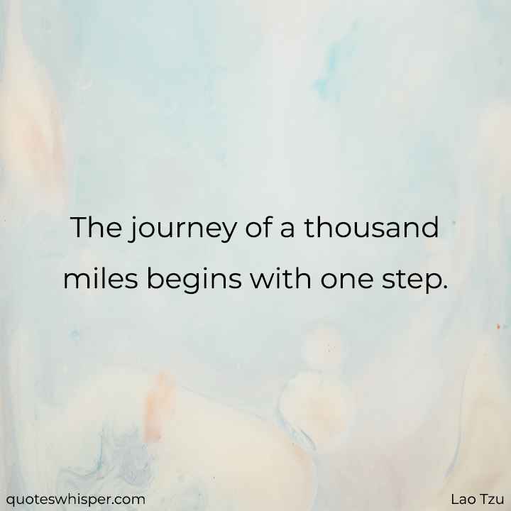  The journey of a thousand miles begins with one step. - Lao Tzu
