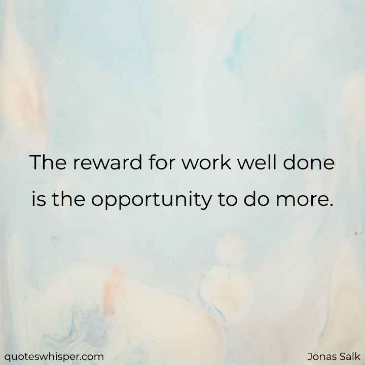  The reward for work well done is the opportunity to do more. - Jonas Salk