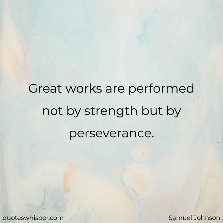 Great works are performed not by strength but by perseverance. - Samuel Johnson