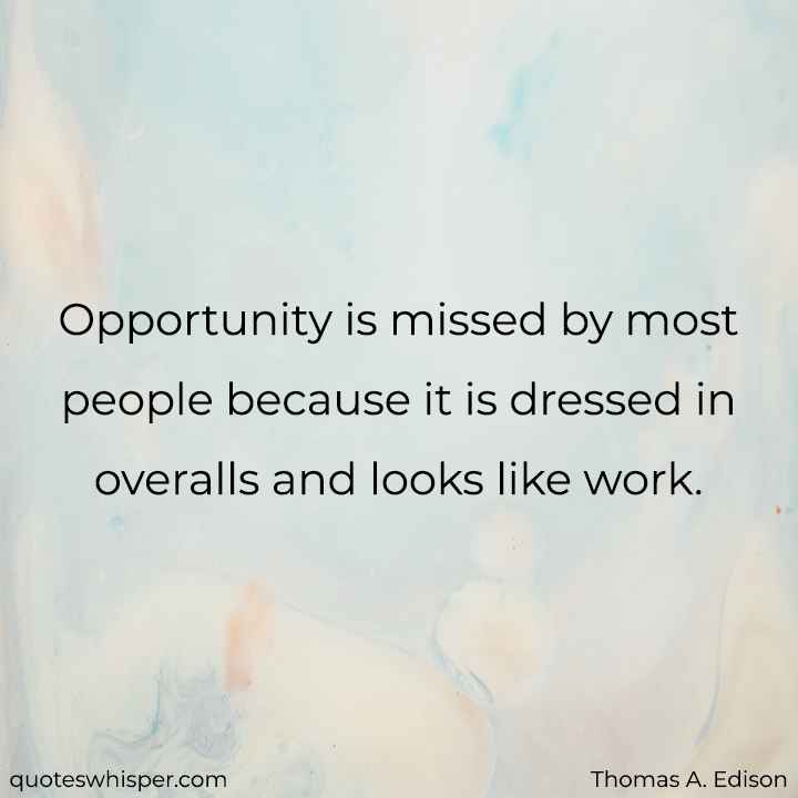  Opportunity is missed by most people because it is dressed in overalls and looks like work. - Thomas A. Edison