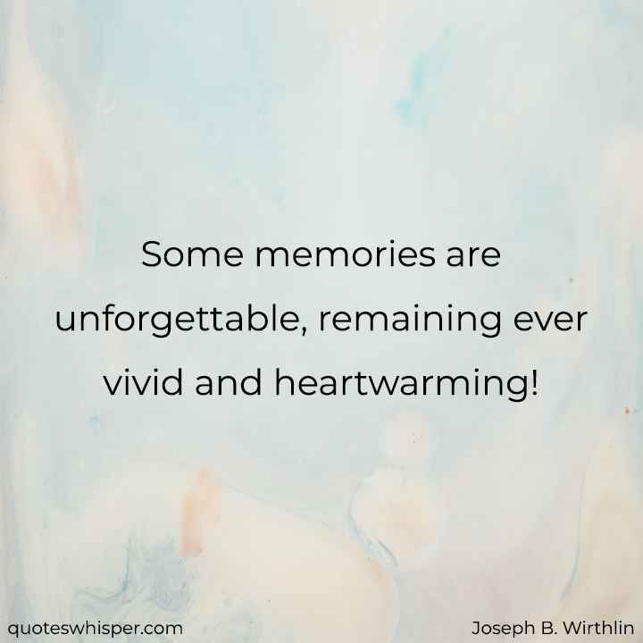  Some memories are unforgettable, remaining ever vivid and heartwarming! - Joseph B. Wirthlin