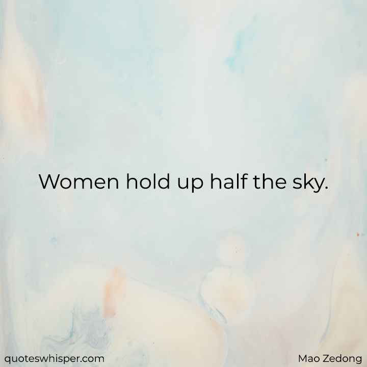  Women hold up half the sky. - Mao Zedong