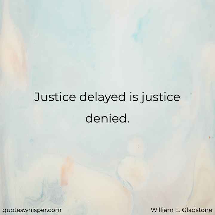  Justice delayed is justice denied. - William E. Gladstone
