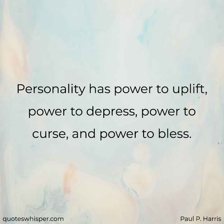  Personality has power to uplift, power to depress, power to curse, and power to bless. - Paul P. Harris