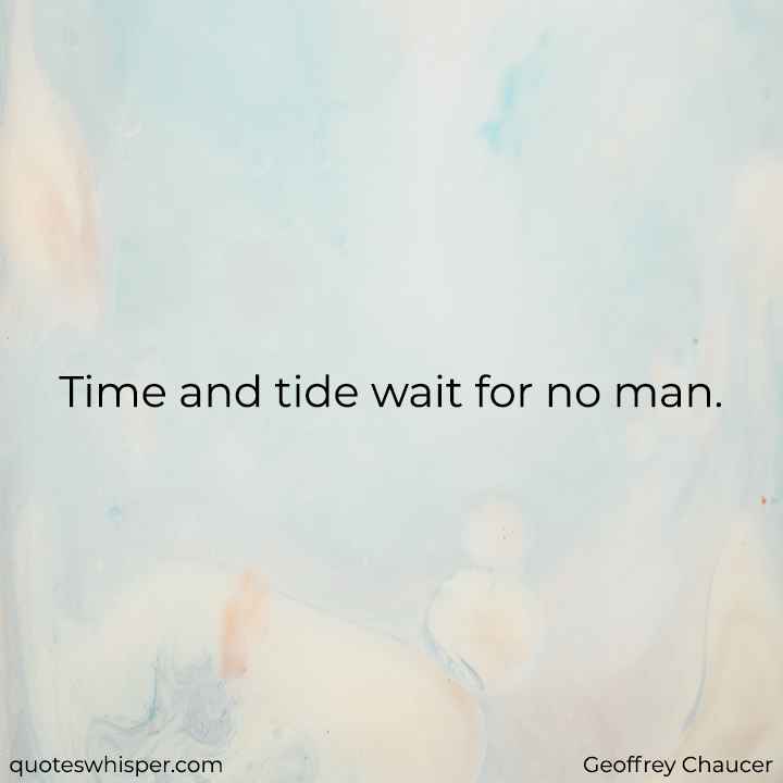  Time and tide wait for no man. - Geoffrey Chaucer