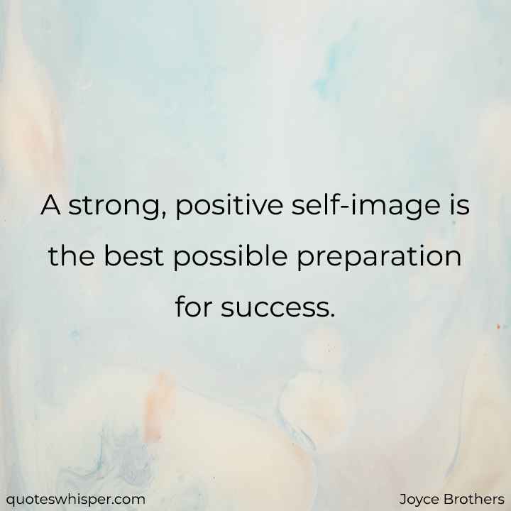  A strong, positive self-image is the best possible preparation for success. - Joyce Brothers