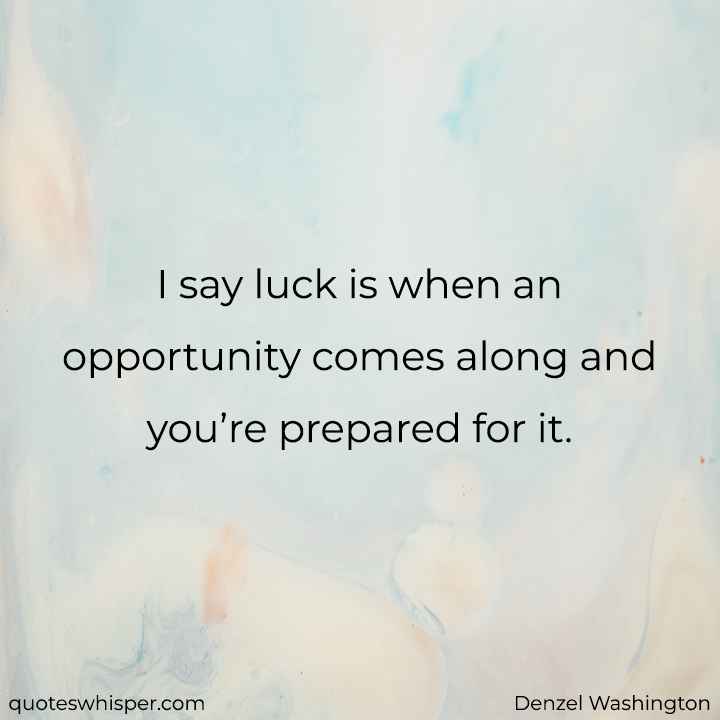  I say luck is when an opportunity comes along and you’re prepared for it. - Denzel Washington