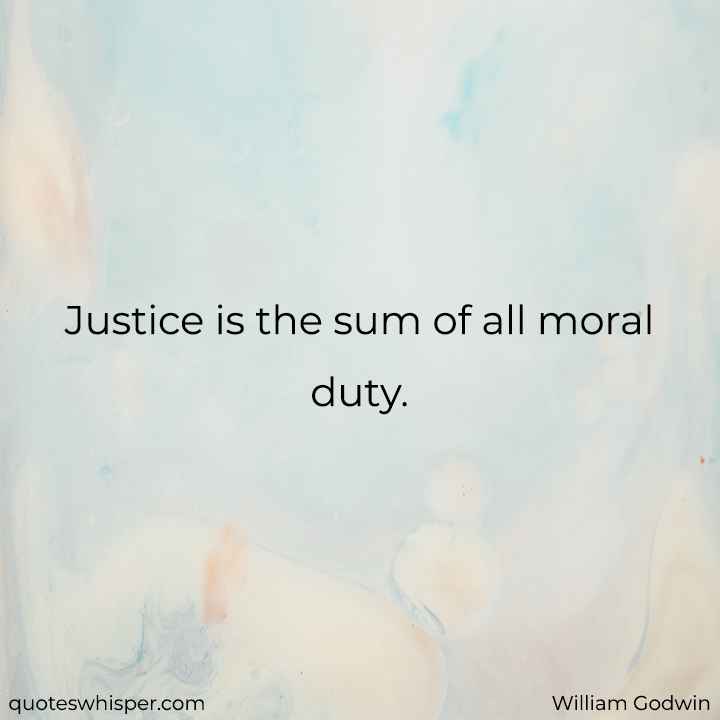  Justice is the sum of all moral duty. - William Godwin