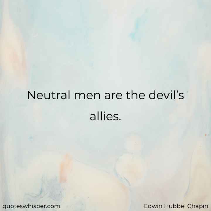  Neutral men are the devil’s allies. - Edwin Hubbel Chapin