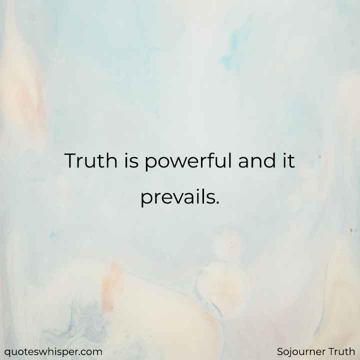  Truth is powerful and it prevails. - Sojourner Truth