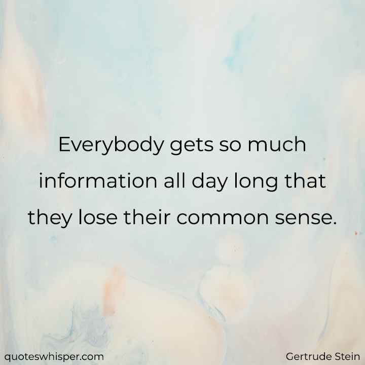  Everybody gets so much information all day long that they lose their common sense. - Gertrude Stein
