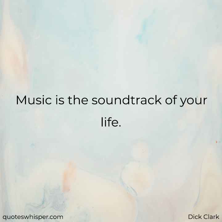  Music is the soundtrack of your life. - Dick Clark