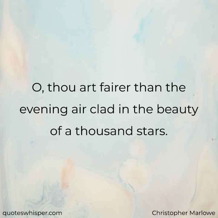  O, thou art fairer than the evening air clad in the beauty of a thousand stars. - Christopher Marlowe