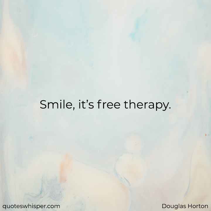  Smile, it’s free therapy. - Douglas Horton