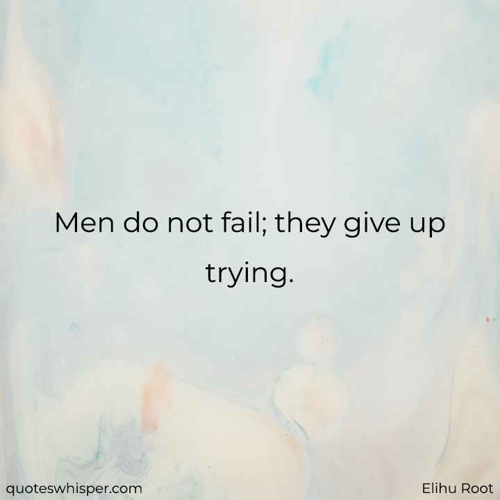  Men do not fail; they give up trying. - Elihu Root