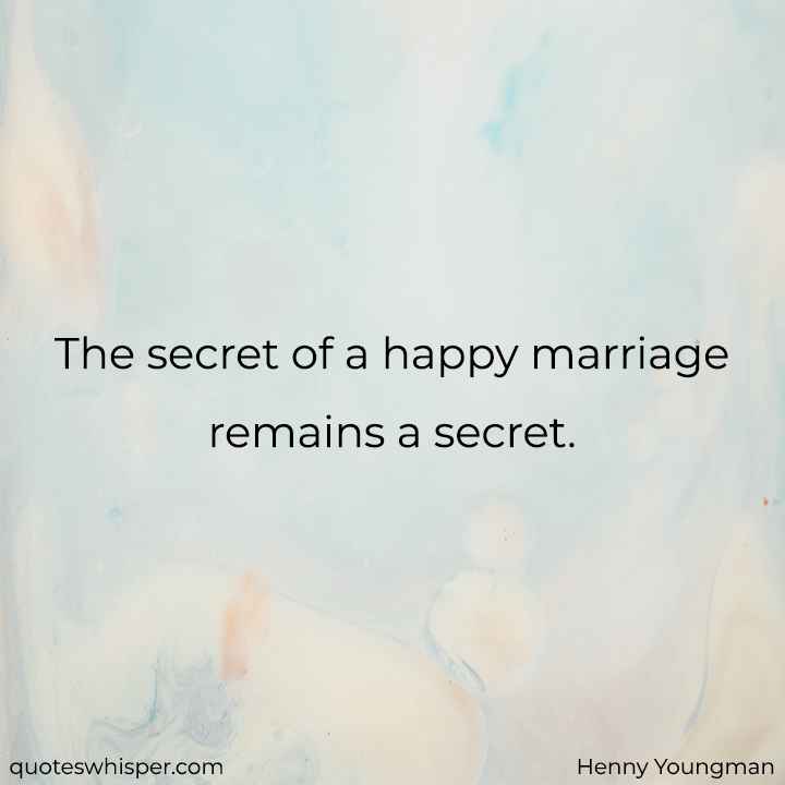  The secret of a happy marriage remains a secret. - Henny Youngman