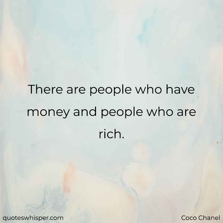  There are people who have money and people who are rich. - Coco Chanel