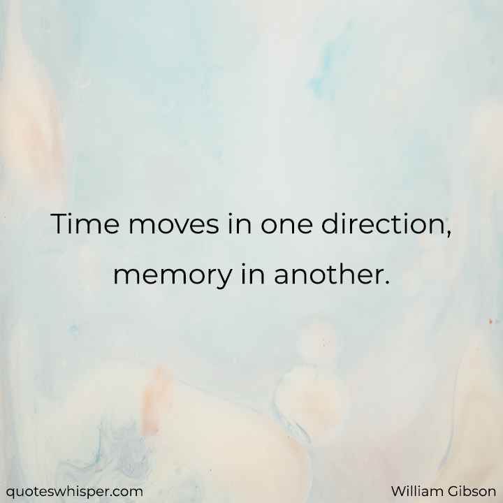  Time moves in one direction, memory in another. - William Gibson