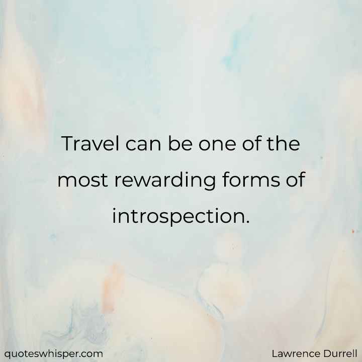  Travel can be one of the most rewarding forms of introspection. - Lawrence Durrell