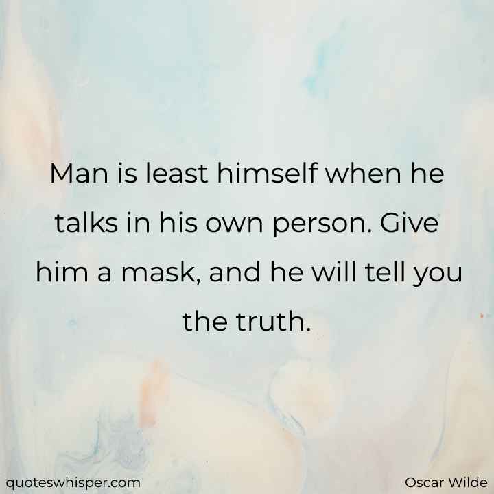  Man is least himself when he talks in his own person. Give him a mask, and he will tell you the truth. - Oscar Wilde